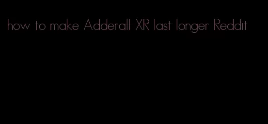 how to make Adderall XR last longer Reddit