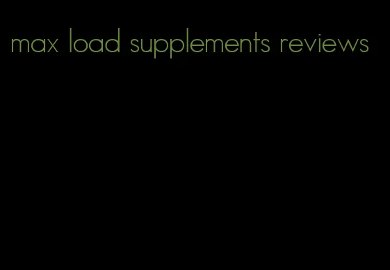 max load supplements reviews