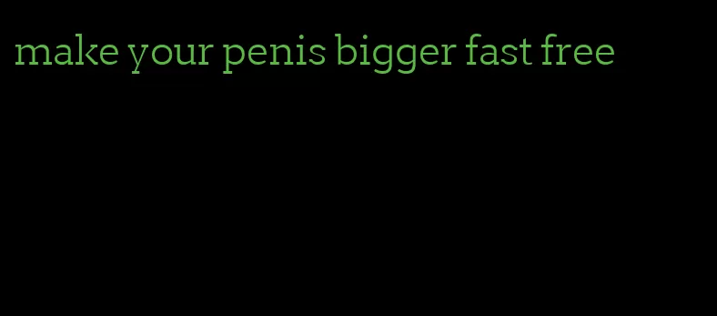 make your penis bigger fast free