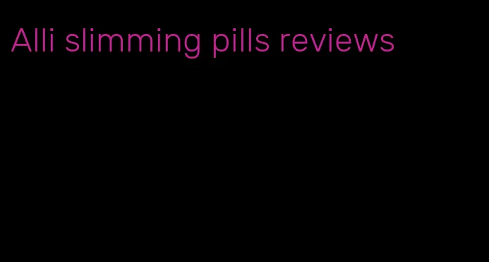 Alli slimming pills reviews
