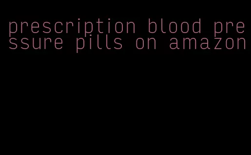 prescription blood pressure pills on amazon
