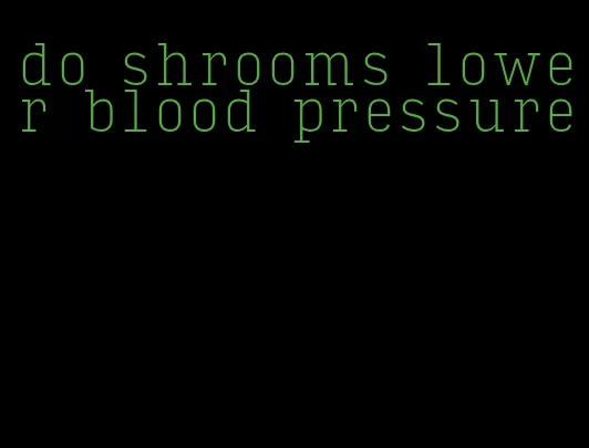 do shrooms lower blood pressure