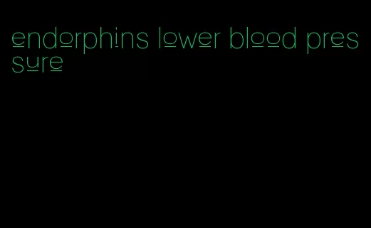 endorphins lower blood pressure