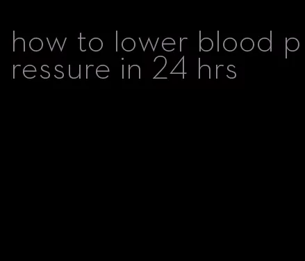 how to lower blood pressure in 24 hrs