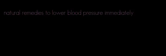 natural remedies to lower blood pressure immediately