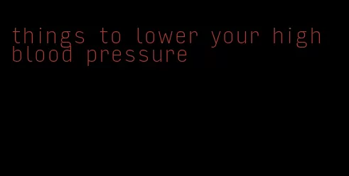 things to lower your high blood pressure