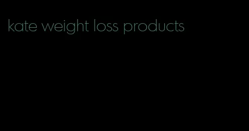 kate weight loss products