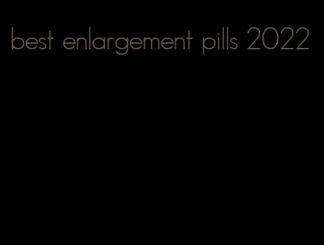 best enlargement pills 2022