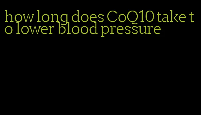 how long does CoQ10 take to lower blood pressure