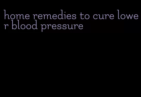 home remedies to cure lower blood pressure