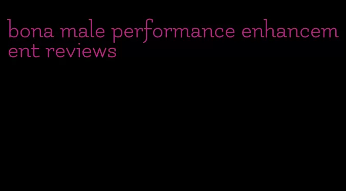 bona male performance enhancement reviews