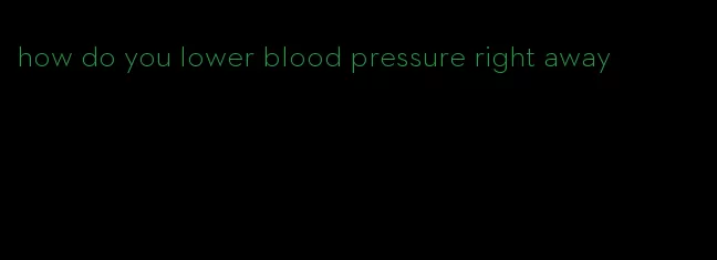 how do you lower blood pressure right away