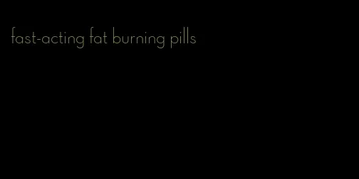 fast-acting fat burning pills