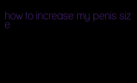 how to increase my penis size