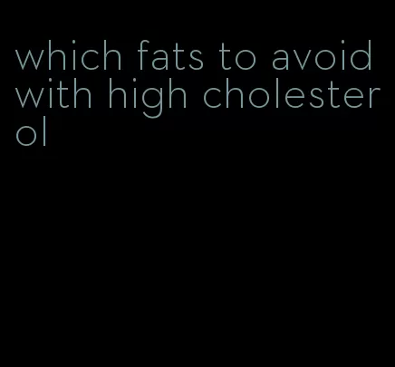 which fats to avoid with high cholesterol
