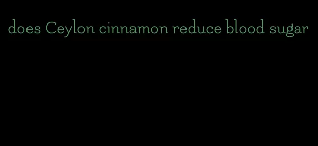 does Ceylon cinnamon reduce blood sugar