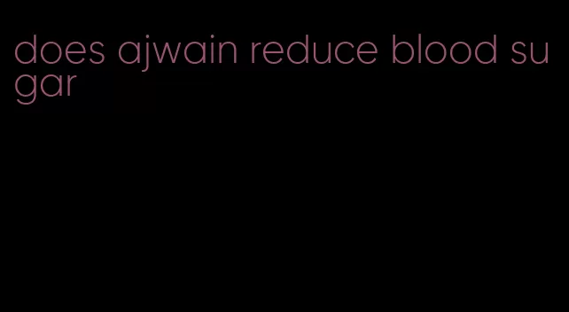 does ajwain reduce blood sugar