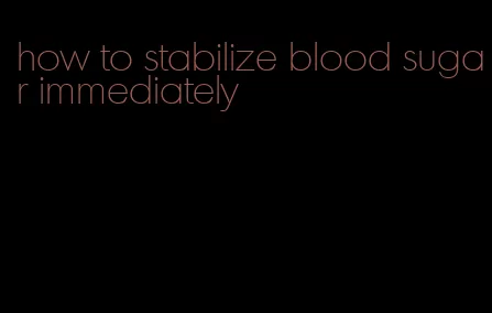how to stabilize blood sugar immediately