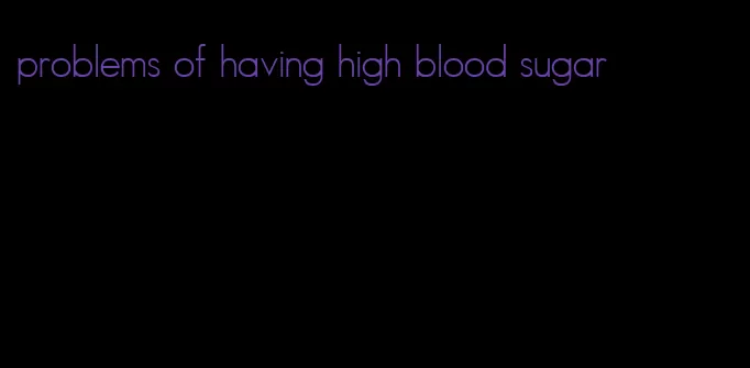 problems of having high blood sugar