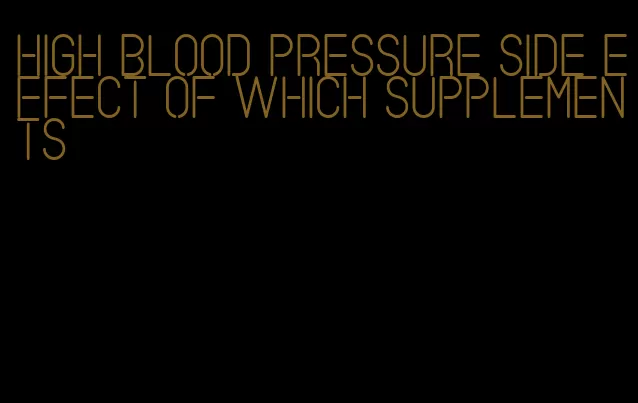 high blood pressure side effect of which supplements