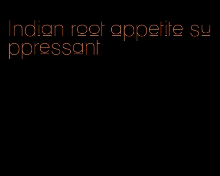 Indian root appetite suppressant