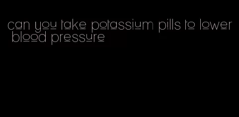 can you take potassium pills to lower blood pressure