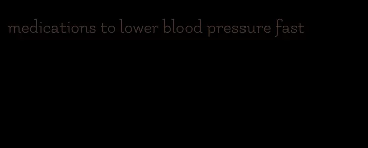 medications to lower blood pressure fast