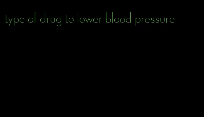 type of drug to lower blood pressure