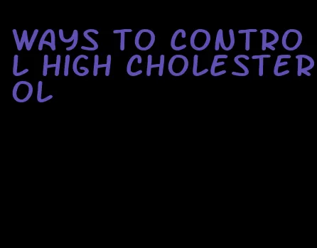 ways to control high cholesterol
