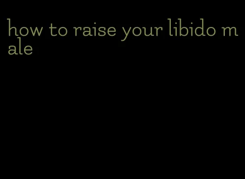 how to raise your libido male