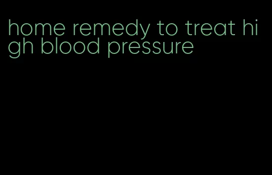home remedy to treat high blood pressure
