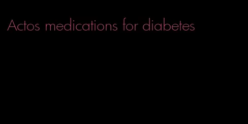 Actos medications for diabetes