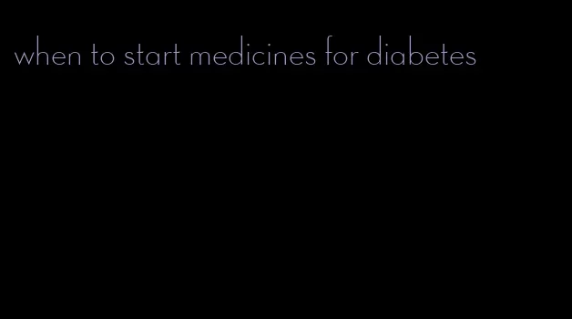 when to start medicines for diabetes