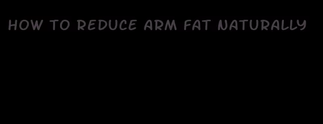 how to reduce arm fat naturally