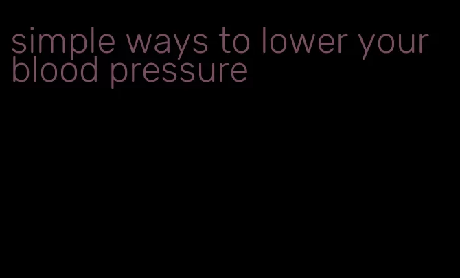 simple ways to lower your blood pressure
