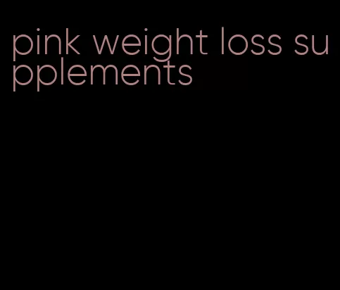 pink weight loss supplements