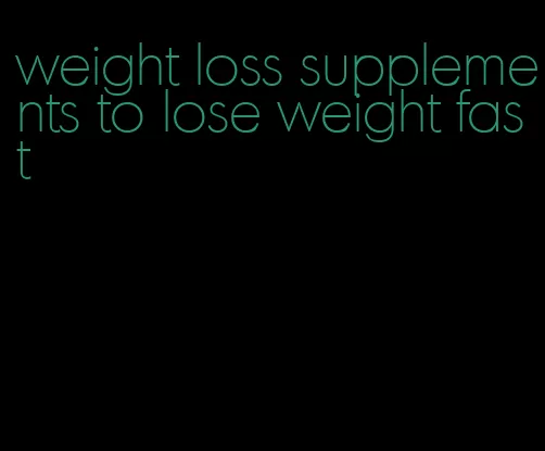 weight loss supplements to lose weight fast