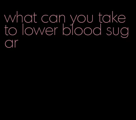 what can you take to lower blood sugar