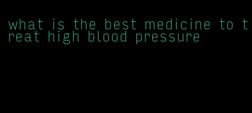 what is the best medicine to treat high blood pressure