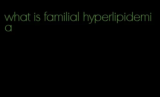 what is familial hyperlipidemia