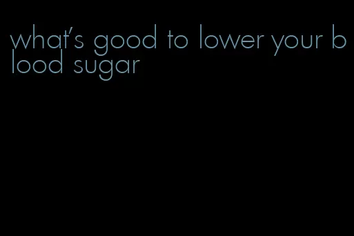 what's good to lower your blood sugar