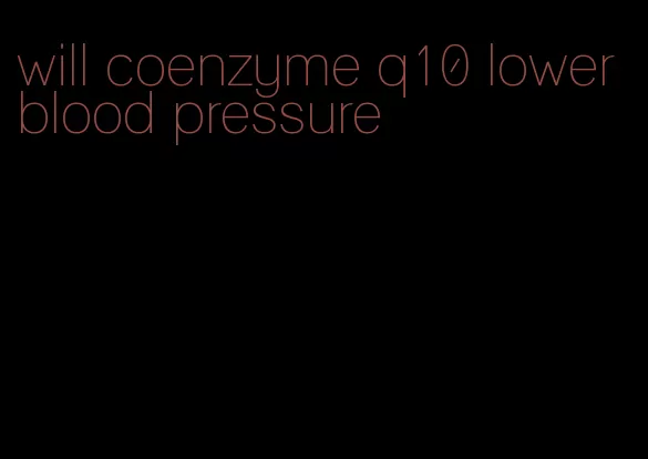 will coenzyme q10 lower blood pressure