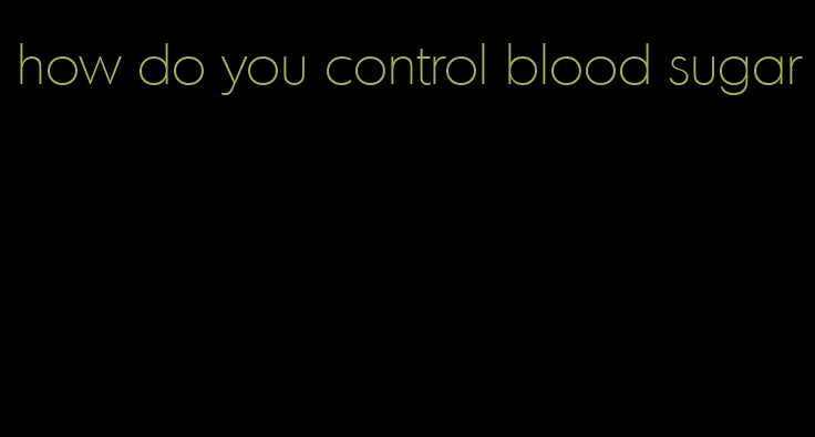 how do you control blood sugar