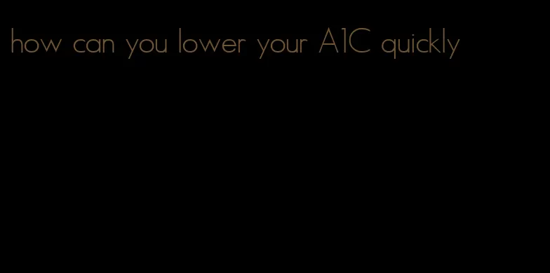 how can you lower your A1C quickly