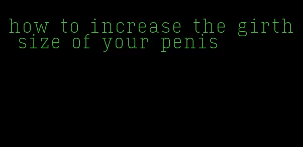 how to increase the girth size of your penis